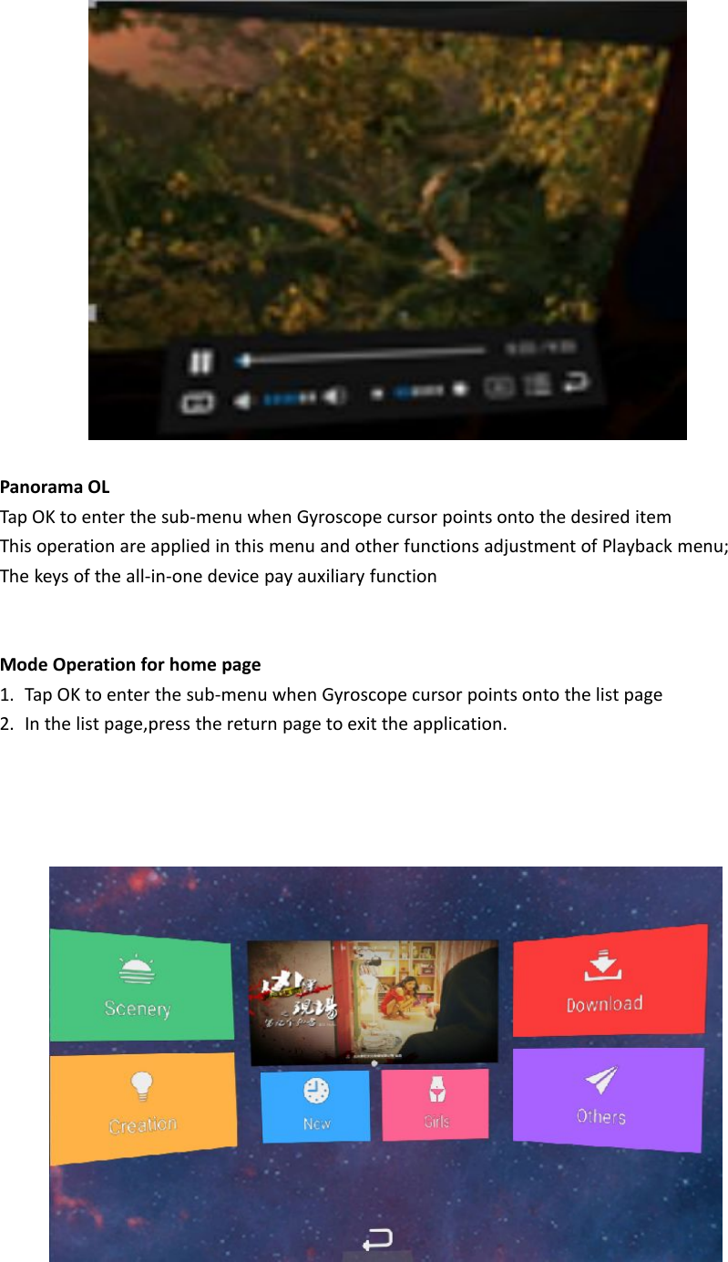 Panorama OLTap OK to enter the sub-menu when Gyroscope cursor points onto the desired itemThis operation are applied in this menu and other functions adjustment of Playback menu;The keys of the all-in-one device pay auxiliary functionMode Operation for home page1. Tap OK to enter the sub-menu when Gyroscope cursor points onto the list page2. In the list page,press the return page to exit the application.