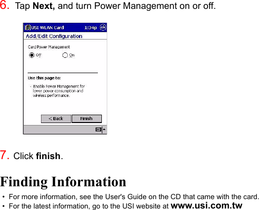 6.  Tap Next, and turn Power Management on or off.7. Click finish.Finding Information•  For more information, see the User&apos;s Guide on the CD that came with the card.•  For the latest information, go to the USI website at www.usi.com.tw