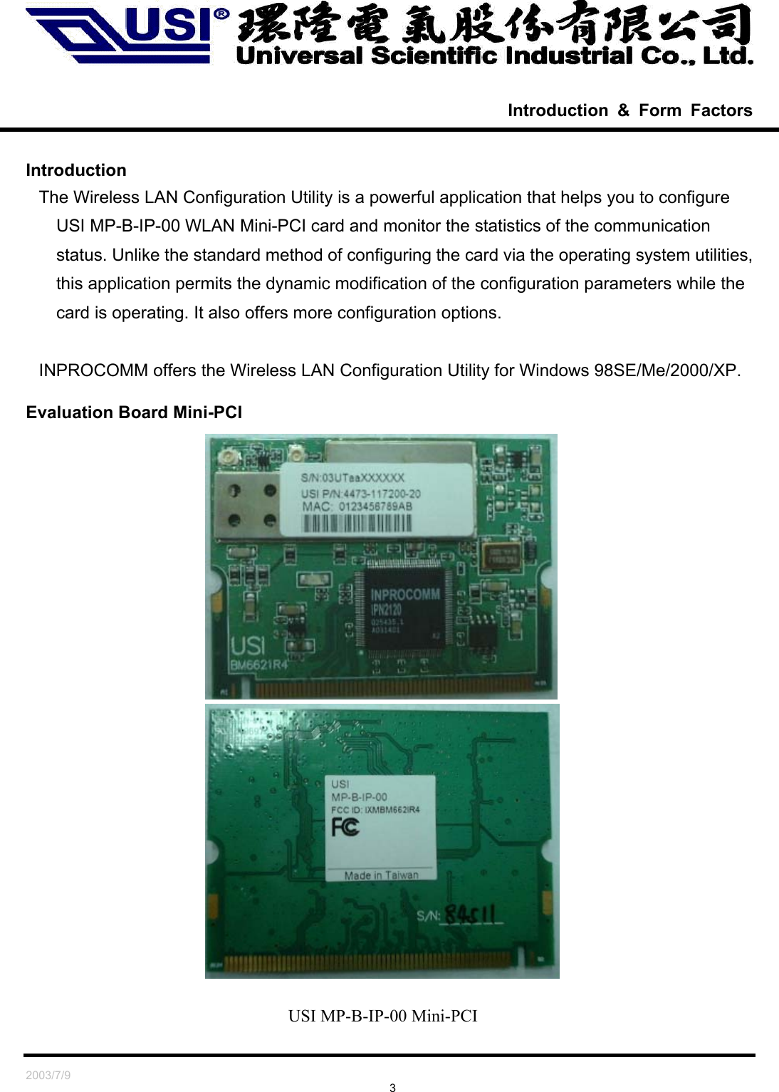   2003/7/9                                                                               3  Introduction &amp; Form Factors  Introduction The Wireless LAN Configuration Utility is a powerful application that helps you to configure USI MP-B-IP-00 WLAN Mini-PCI card and monitor the statistics of the communication status. Unlike the standard method of configuring the card via the operating system utilities, this application permits the dynamic modification of the configuration parameters while the card is operating. It also offers more configuration options.  INPROCOMM offers the Wireless LAN Configuration Utility for Windows 98SE/Me/2000/XP.  Evaluation Board Mini-PCI                  USI MP-B-IP-00 Mini-PCI 