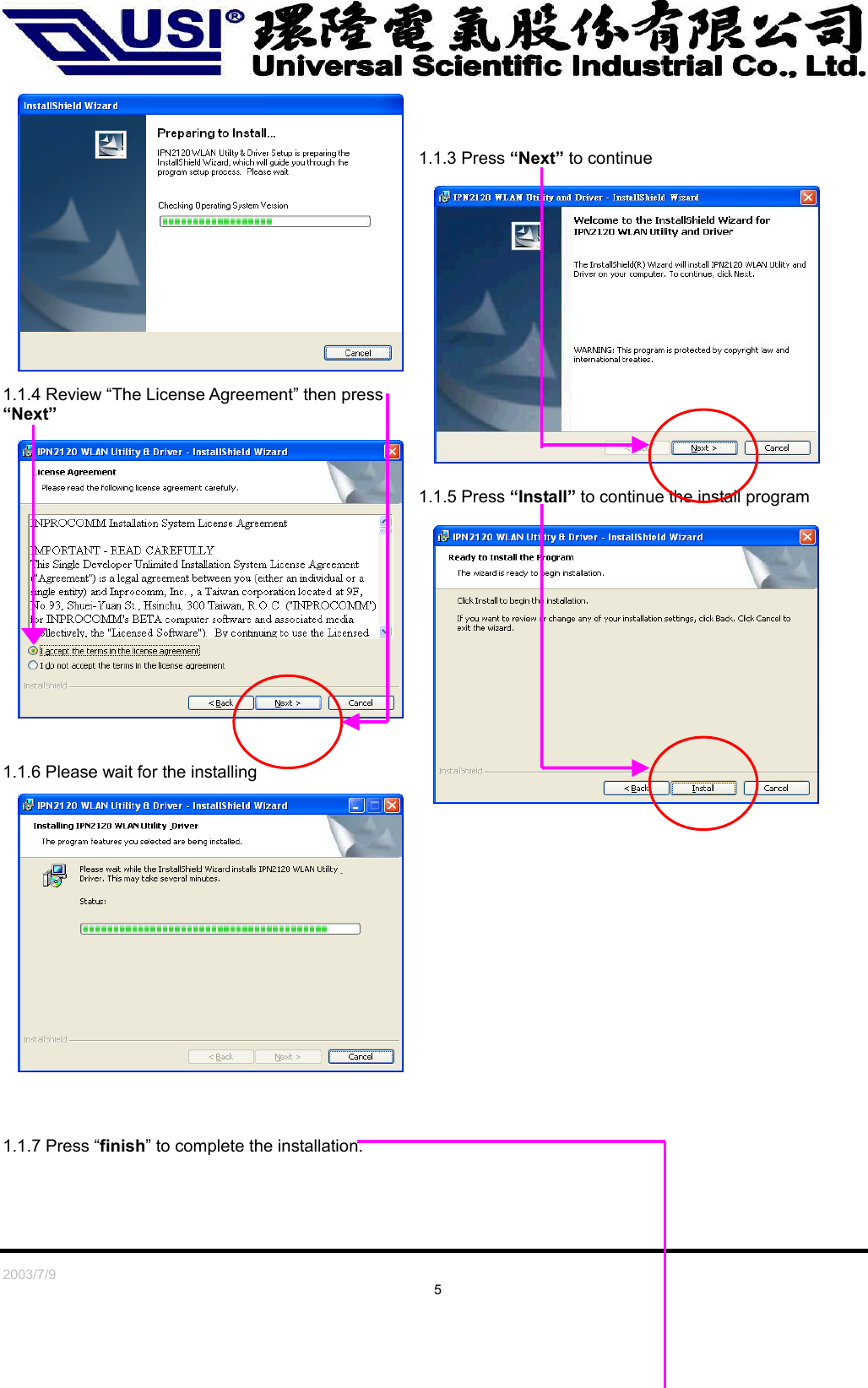   2003/7/9                                                                               5    1.1.3 Press “Next” to continue 1.1.4 Review “The License Agreement” then press “Next”    1.1.5 Press “Install” to continue the install program              1.1.6 Please wait for the installing                   1.1.7 Press “finish” to complete the installation.  