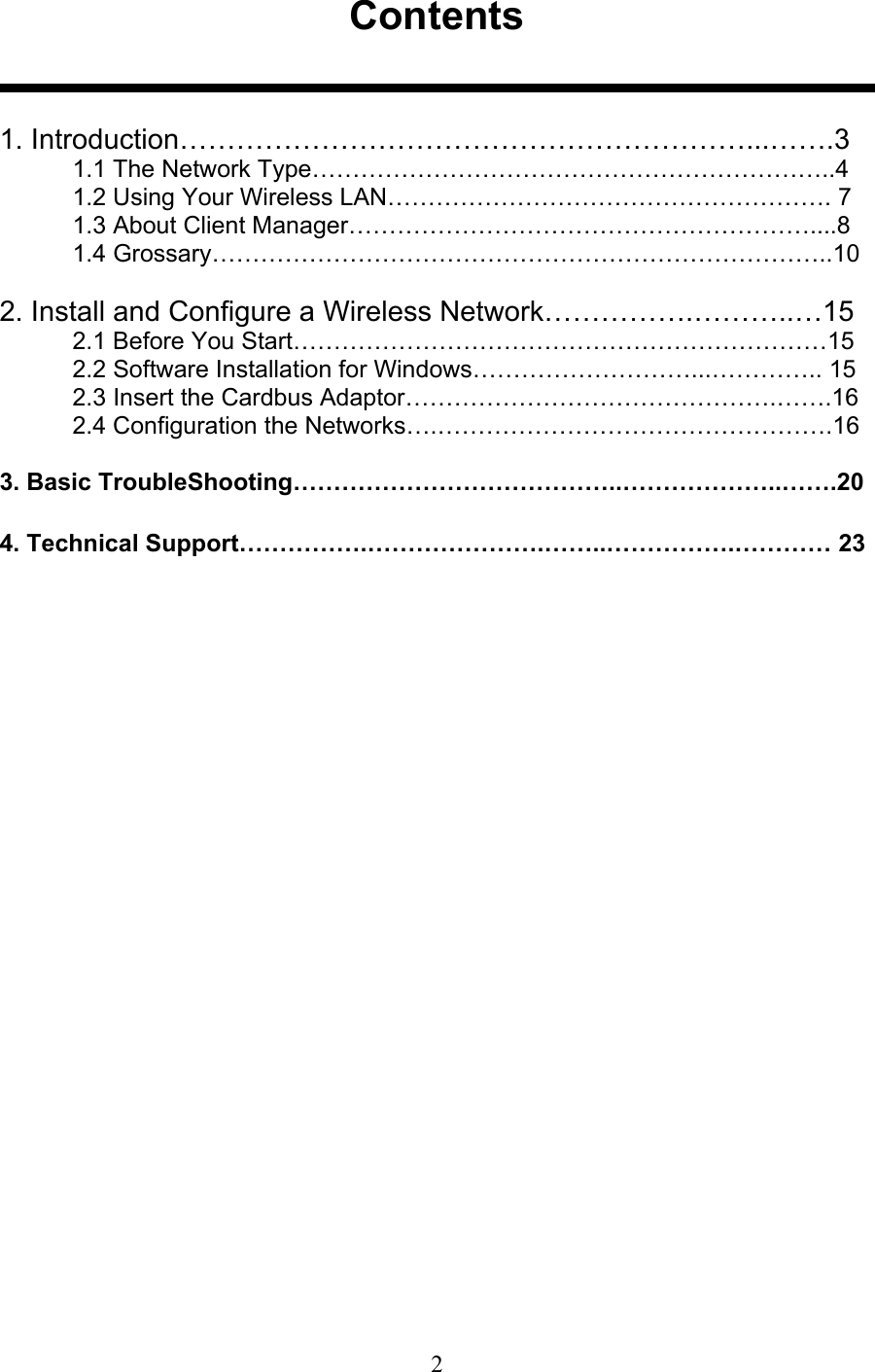 2Contents1. Introduction……………………………………………………...…….31.1 The Network Type………………………………………………………..41.2 Using Your Wireless LAN………………………………………………. 71.3 About Client Manager…………………………………………………....81.4 Grossary…………………………………………………………………..102. Install and Configure a Wireless Network…………….………..…152.1 Before You Start…………………………………………………………152.2 Software Installation for Windows………………………...………….. 152.3 Insert the Cardbus Adaptor……………………………………….…….162.4 Configuration the Networks….………………………………………….163. Basic TroubleShooting…………………………………..………………..…….204. Technical Support…………….………………….……..…………….………… 23