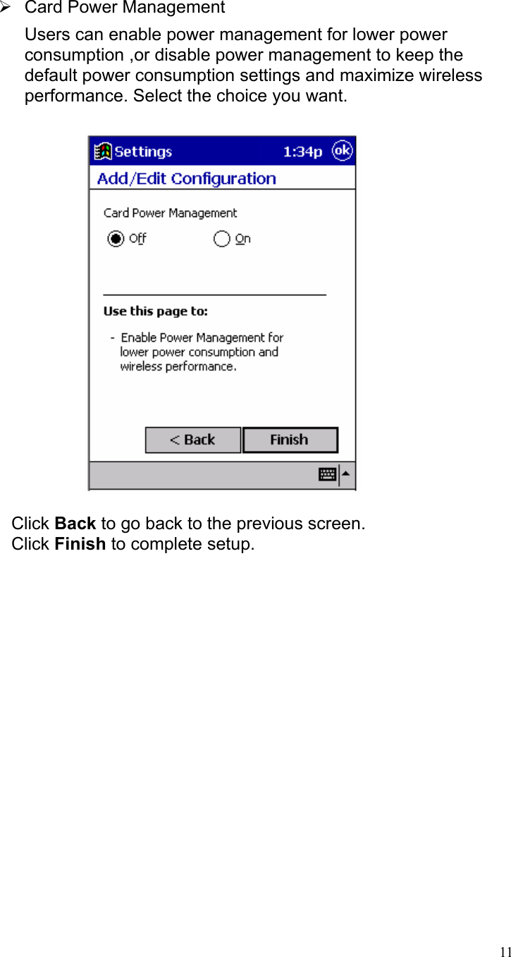   ¾  Card Power Management Users can enable power management for lower power consumption ,or disable power management to keep the default power consumption settings and maximize wireless performance. Select the choice you want.    Click Back to go back to the previous screen. Click Finish to complete setup.    11