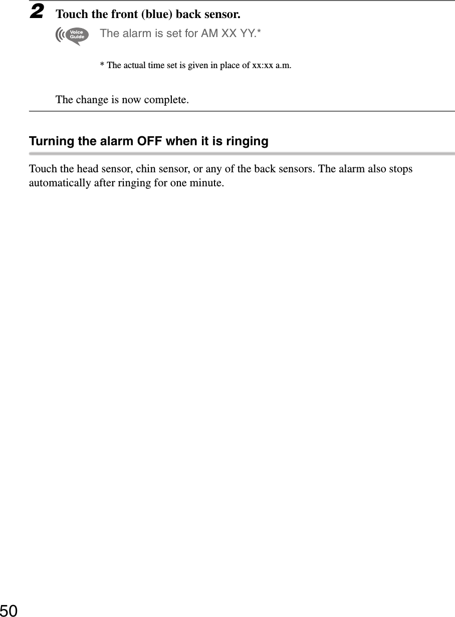 502Touch the front (blue) back sensor.The alarm is set for AM XX YY.** The actual time set is given in place of xx:xx a.m.The change is now complete.Turning the alarm OFF when it is ringingTouch the head sensor, chin sensor, or any of the back sensors. The alarm also stops automatically after ringing for one minute.