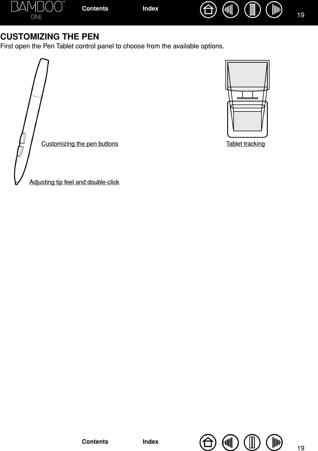 1919IndexContentsIndexContentsCUSTOMIZING THE PENFirst open the Pen Tablet control panel to choose from the available options.  Tablet trackingCustomizing the pen buttonsAdjusting tip feel and double-click 