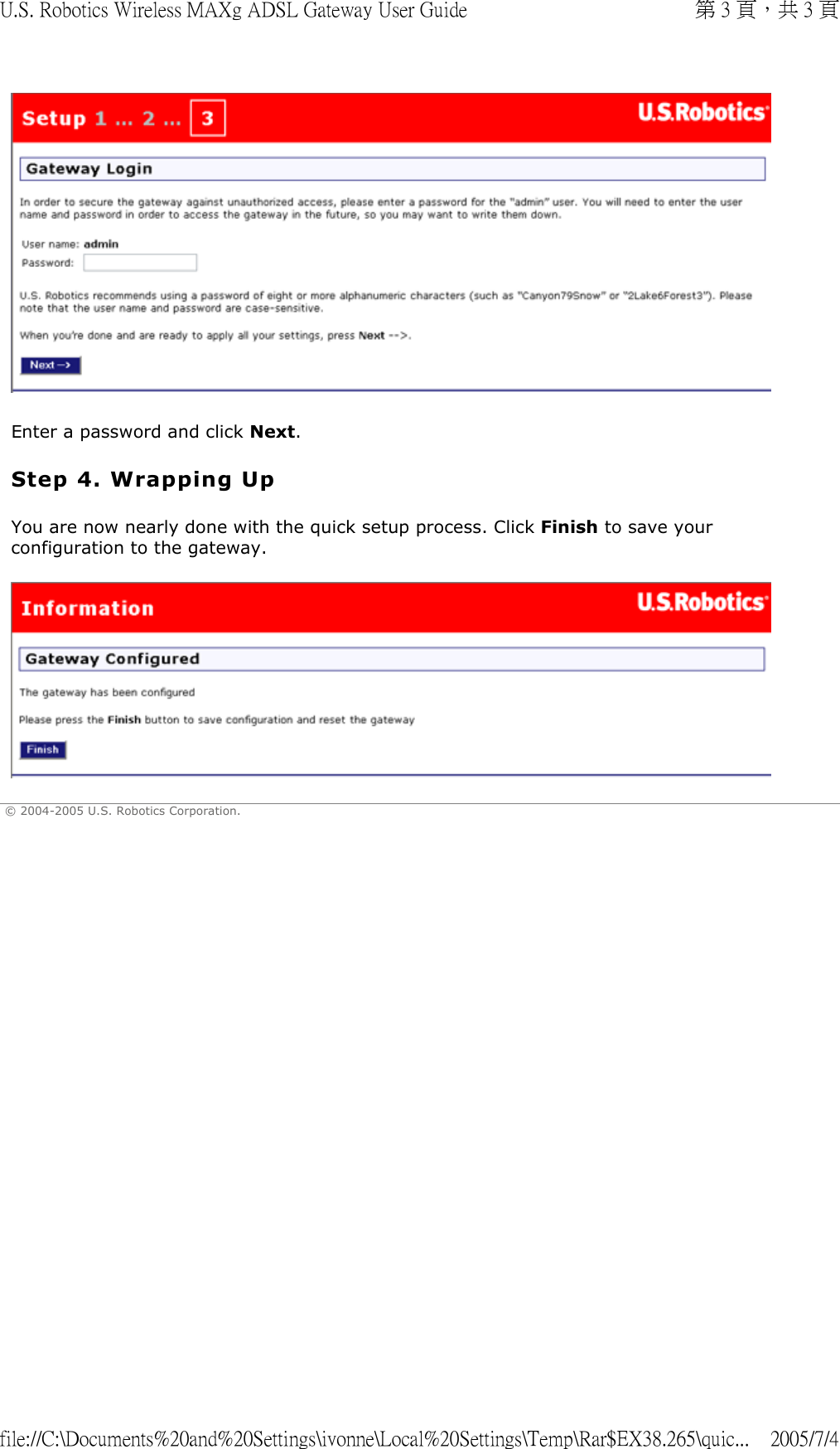   Enter a password and click Next. Step 4. Wrapping Up You are now nearly done with the quick setup process. Click Finish to save your configuration to the gateway.  © 2004-2005 U.S. Robotics Corporation. 第 3 頁，共 3 頁U.S. Robotics Wireless MAXg ADSL Gateway User Guide2005/7/4file://C:\Documents%20and%20Settings\ivonne\Local%20Settings\Temp\Rar$EX38.265\quic...