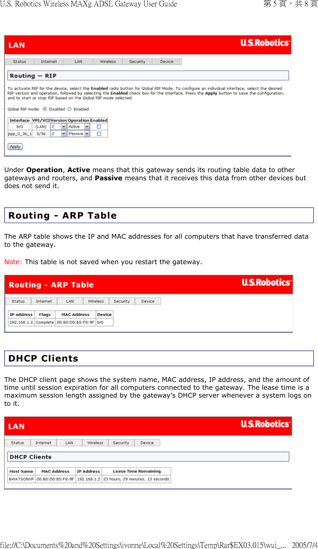  Under Operation, Active means that this gateway sends its routing table data to other gateways and routers, and Passive means that it receives this data from other devices but does not send it.  Routing - ARP Table The ARP table shows the IP and MAC addresses for all computers that have transferred data to the gateway.  Note: This table is not saved when you restart the gateway.   DHCP Clients The DHCP client page shows the system name, MAC address, IP address, and the amount of time until session expiration for all computers connected to the gateway. The lease time is a maximum session length assigned by the gateway&apos;s DHCP server whenever a system logs on to it.  第 5 頁，共 8 頁U.S. Robotics Wireless MAXg ADSL Gateway User Guide2005/7/4file://C:\Documents%20and%20Settings\ivonne\Local%20Settings\Temp\Rar$EX03.015\wui_...