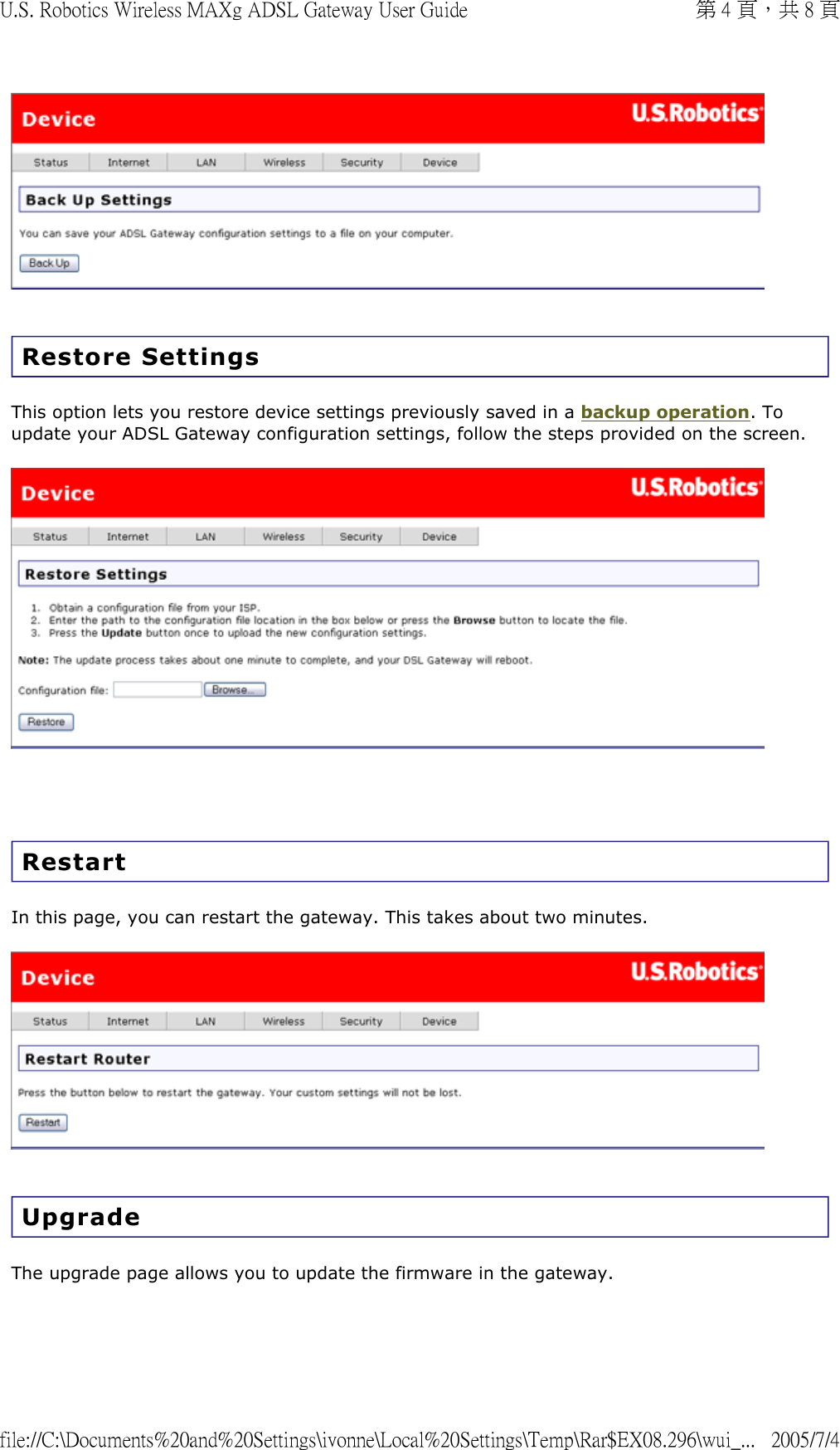   Restore Settings This option lets you restore device settings previously saved in a backup operation. To update your ADSL Gateway configuration settings, follow the steps provided on the screen.     Restart In this page, you can restart the gateway. This takes about two minutes.  Upgrade The upgrade page allows you to update the firmware in the gateway.  第 4 頁，共 8 頁U.S. Robotics Wireless MAXg ADSL Gateway User Guide2005/7/4file://C:\Documents%20and%20Settings\ivonne\Local%20Settings\Temp\Rar$EX08.296\wui_...