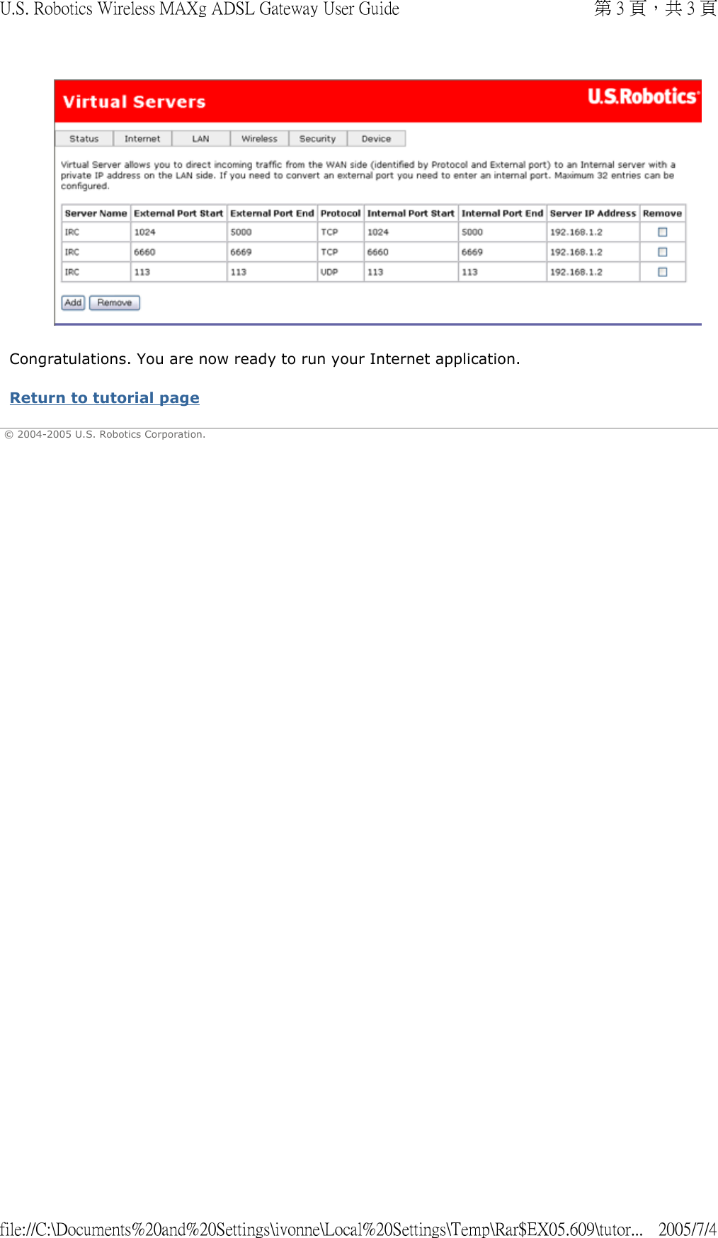   Congratulations. You are now ready to run your Internet application. Return to tutorial page  © 2004-2005 U.S. Robotics Corporation. 第 3 頁，共 3 頁U.S. Robotics Wireless MAXg ADSL Gateway User Guide2005/7/4file://C:\Documents%20and%20Settings\ivonne\Local%20Settings\Temp\Rar$EX05.609\tutor...