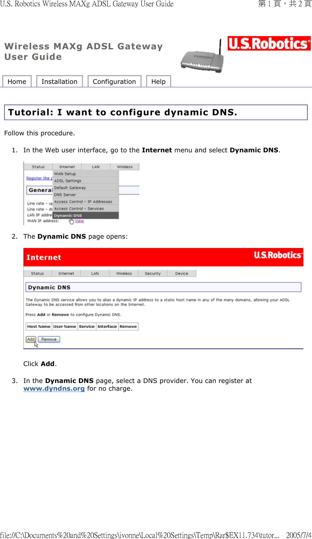 Wireless MAXg ADSL Gateway User Guide Home  Installation  Configuration  Help   Tutorial: I want to configure dynamic DNS. Follow this procedure. 1. In the Web user interface, go to the Internet menu and select Dynamic DNS.    2. The Dynamic DNS page opens:   Click Add. 3. In the Dynamic DNS page, select a DNS provider. You can register at www.dyndns.org for no charge.  第 1 頁，共 2 頁U.S. Robotics Wireless MAXg ADSL Gateway User Guide2005/7/4file://C:\Documents%20and%20Settings\ivonne\Local%20Settings\Temp\Rar$EX11.734\tutor...