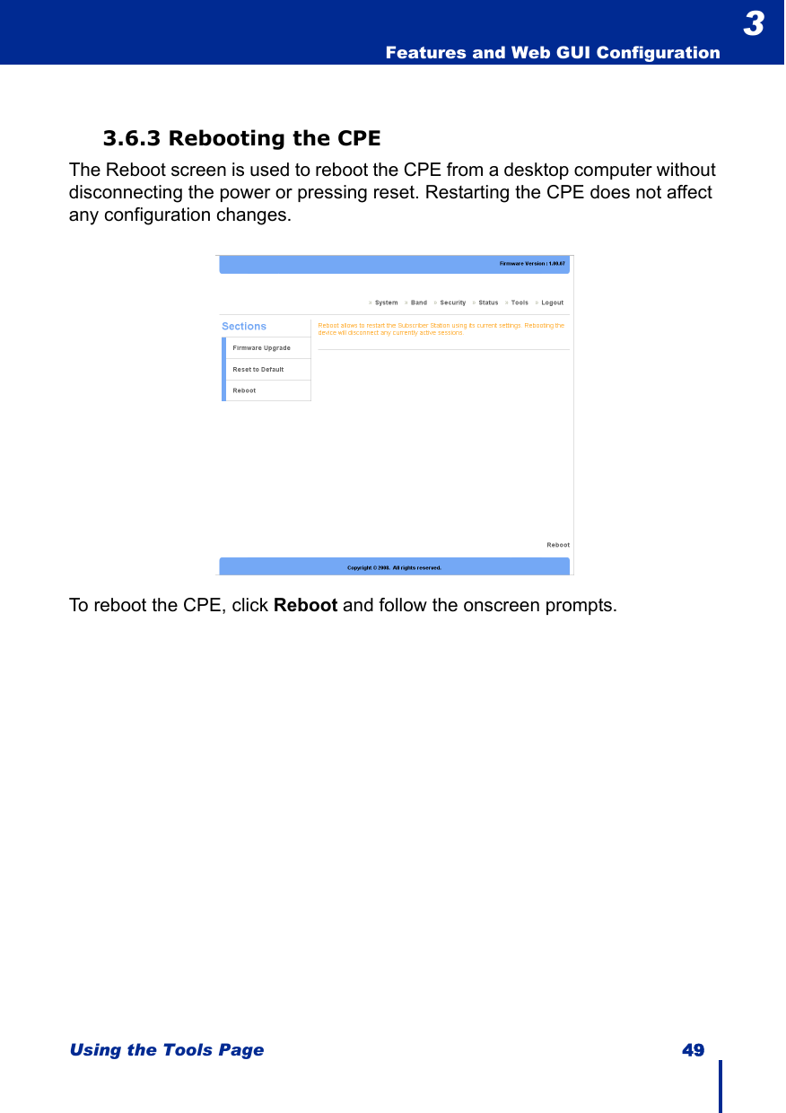 Using the Tools Page 49  Features and Web GUI Configuration33.6.3 Rebooting the CPEThe Reboot screen is used to reboot the CPE from a desktop computer without disconnecting the power or pressing reset. Restarting the CPE does not affect any configuration changes.To reboot the CPE, click Reboot and follow the onscreen prompts.