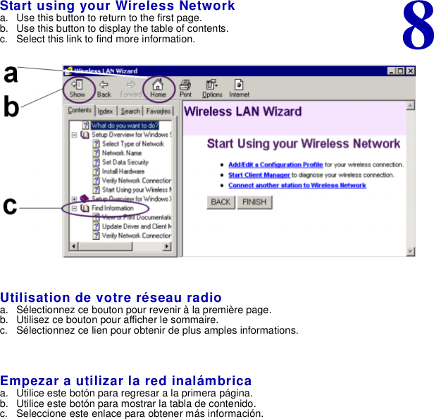 8Start using your Wireless Networka. Use this button to return to the first page.b. Use this button to display the table of contents.c. Select this link to find more information.Utilisation de votre réseau radioa. Sélectionnez ce bouton pour revenir à la première page.b. Utilisez ce bouton pour afficher le sommaire.c. Sélectionnez ce lien pour obtenir de plus amples informations.Empezar a utilizar la red inalámbricaa. Utilice este botón para regresar a la primera página.b. Utilice este botón para mostrar la tabla de contenido.c. Seleccione este enlace para obtener más información.