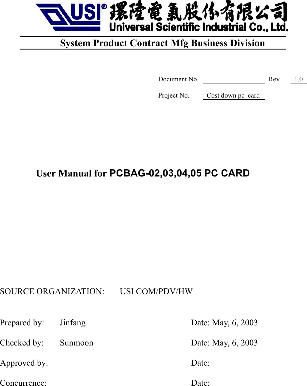 System Product Contract Mfg Business Division                                                                  Document No. Rev. 1.0Project No. Cost down pc_cardUser Manual for PCBAG-02,03,04,05 PC CARDSOURCE ORGANIZATION:  USI COM/PDV/HWPrepared by:   Jinfang Date: May, 6, 2003Checked by:   Sunmoon Date: May, 6, 2003Approved by:                                  Date:                Concurrence:                                 Date:                