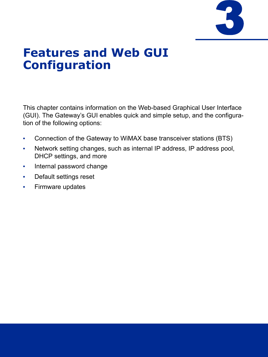 3Features and Web GUIConfigurationThis chapter contains information on the Web-based Graphical User Interface (GUI). The Gateway’s GUI enables quick and simple setup, and the configura-tion of the following options:•Connection of the Gateway to WiMAX base transceiver stations (BTS)•Network setting changes, such as internal IP address, IP address pool, DHCP settings, and more•Internal password change•Default settings reset•Firmware updates