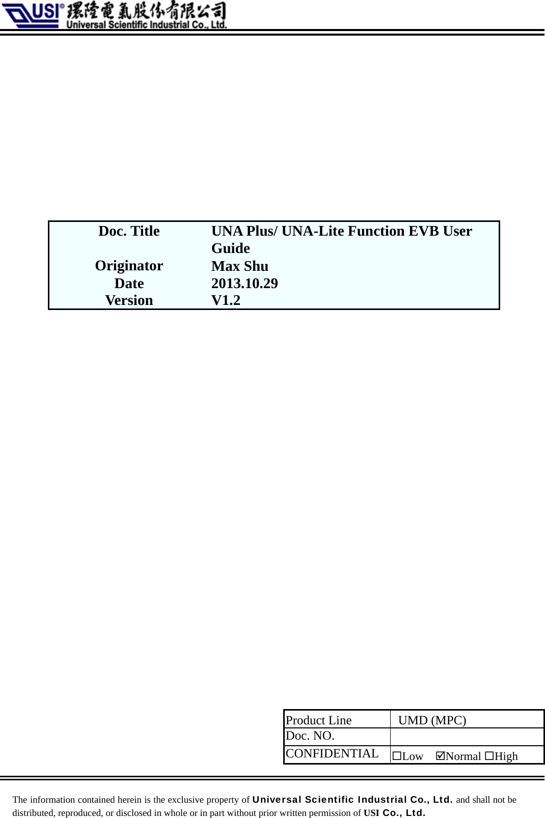            Doc. Title  UNA Plus/ UNA-Lite Function EVB User Guide Originator  Max Shu Date  2013.10.29 Version  V1.2   Product Line    UMD (MPC) Doc. NO.    CONFIDENTIAL  Low  ;Normal High   The information contained herein is the exclusive property of Universal Scientific Industrial Co., Ltd. and shall not be distributed, reproduced, or disclosed in whole or in part without prior written permission of USI Co., Ltd. 