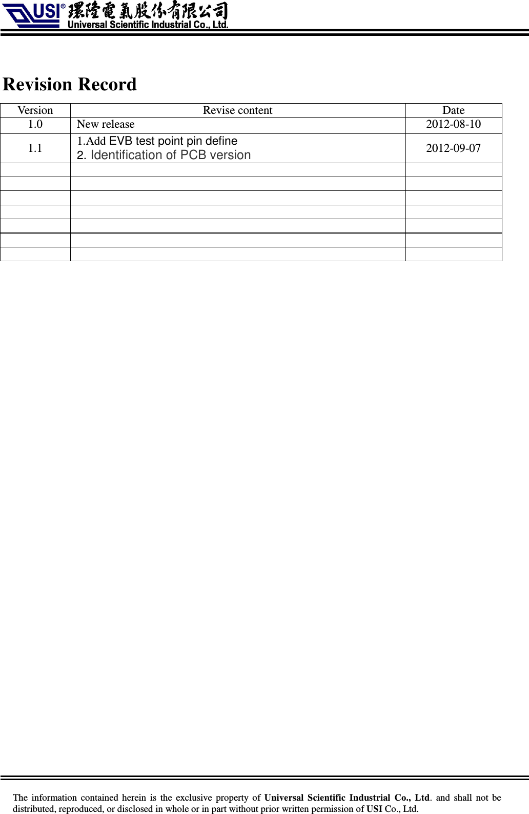     The information  contained herein  is  the exclusive property of  Universal Scientific Industrial  Co., Ltd.  and  shall not  be distributed, reproduced, or disclosed in whole or in part without prior written permission of USI Co., Ltd.  Revision Record Version  Revise content  Date 1.0  New release  2012-08-10 1.1  1.Add EVB test point pin define 2. Identification of PCB version 2012-09-07                                                            