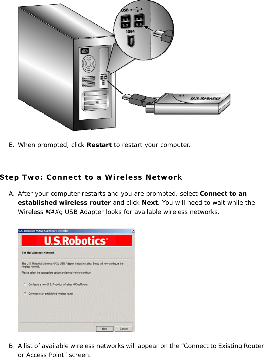  E. When prompted, click Restart to restart your computer.    Step Two: Connect to a Wireless Network A. After your computer restarts and you are prompted, select Connect to an established wireless router and click Next. You will need to wait while the Wireless MAXg USB Adapter looks for available wireless networks.   B. A list of available wireless networks will appear on the “Connect to Existing Router or Access Point” screen.  