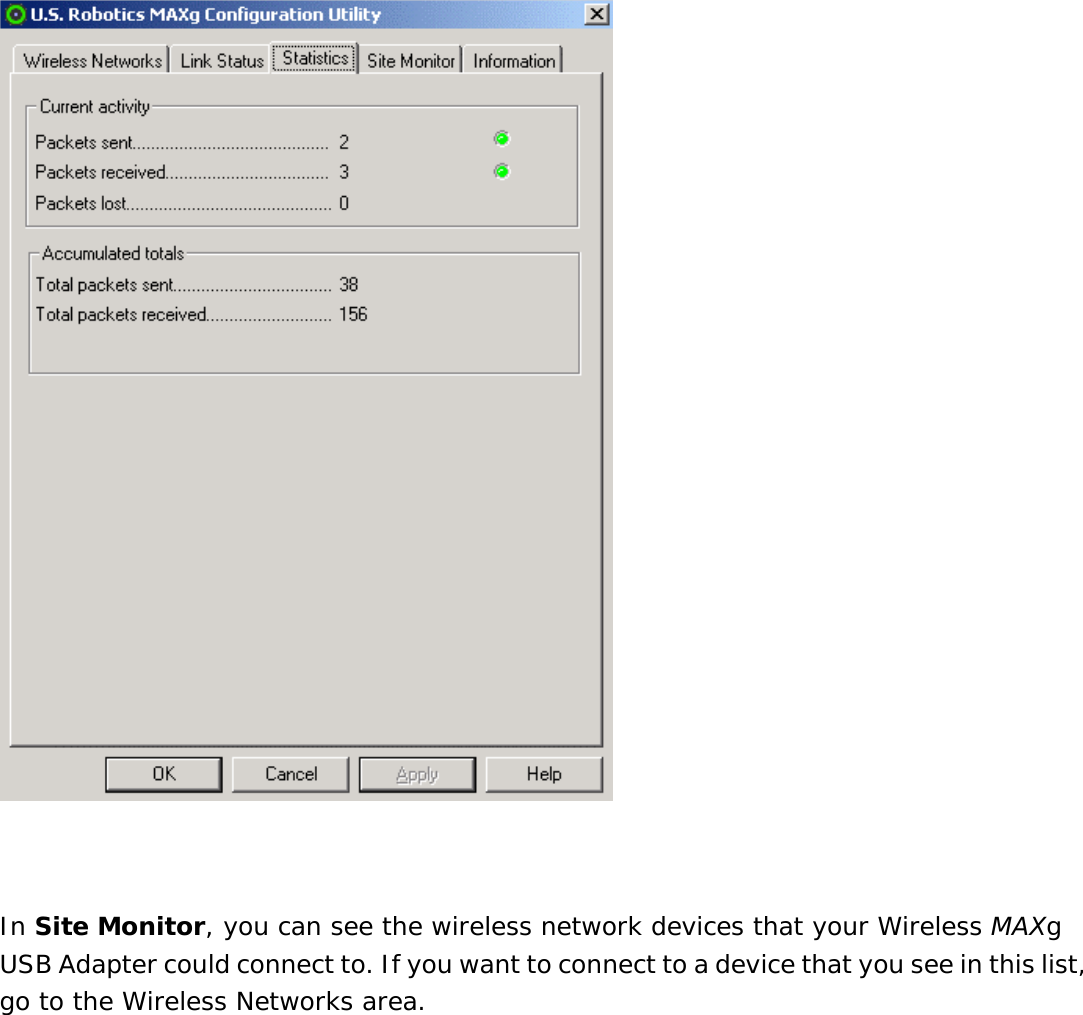    In Site Monitor, you can see the wireless network devices that your Wireless MAXg USB Adapter could connect to. If you want to connect to a device that you see in this list, go to the Wireless Networks area. 