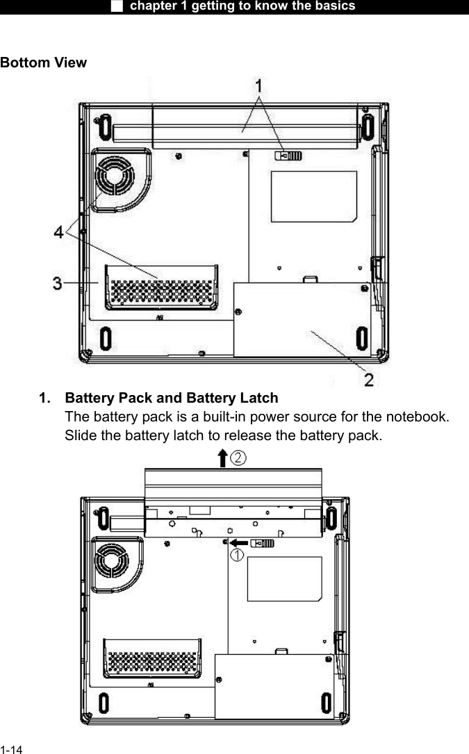                  ■ chapter 1 getting to know the basics                    1-14 Bottom View  1.  Battery Pack and Battery Latch The battery pack is a built-in power source for the notebook. Slide the battery latch to release the battery pack.  