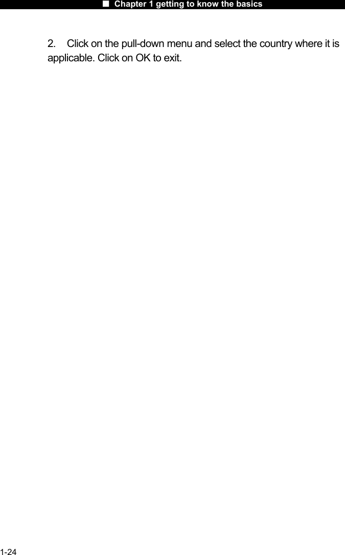                      ■ Chapter 1 getting to know the basics                      1-24 2.  Click on the pull-down menu and select the country where it is applicable. Click on OK to exit. 