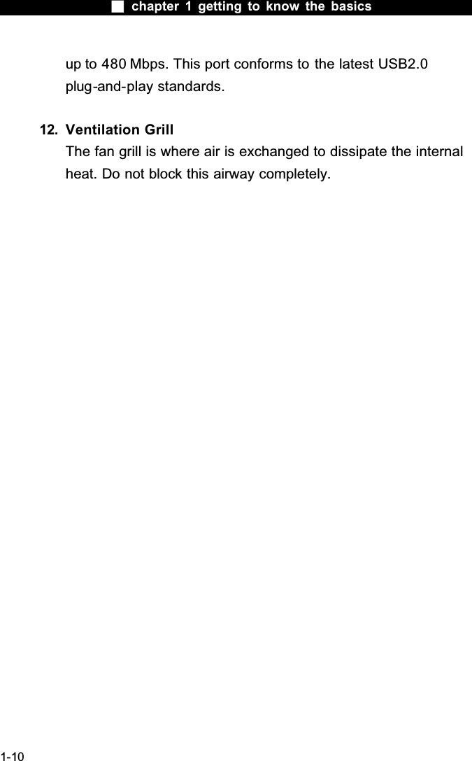 chapter 1 getting to know the basics1-10up to 480 Mbps. This port conforms to the latest USB2.0plug-and-play standards.12. Ventilation GrillThe fan grill is where air is exchanged to dissipate the internal heat. Do not block this airway completely.