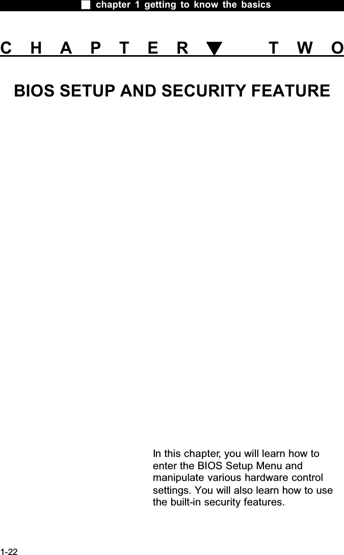  chapter 1 getting to know the basics1-22CHAPTER  TWOBIOS SETUP AND SECURITY FEATUREIn this chapter, you will learn how to enter the BIOS Setup Menu and manipulate various hardware control settings. You will also learn how to use the built-in security features.