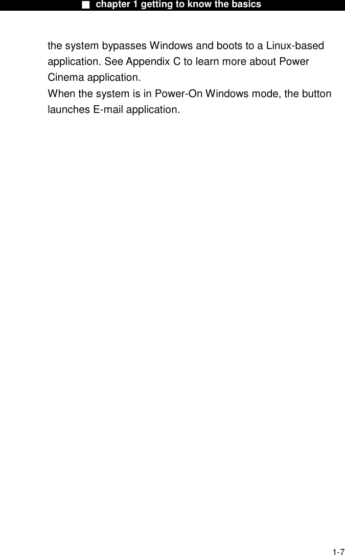                  ■ chapter 1 getting to know the basics                    1-7 the system bypasses Windows and boots to a Linux-based application. See Appendix C to learn more about Power Cinema application. When the system is in Power-On Windows mode, the button launches E-mail application.    