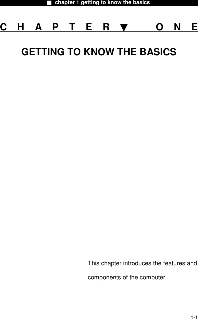                  ■ chapter 1 getting to know the basics                    1-1 CHAPTER▼ ONE GETTING TO KNOW THE BASICS                 This chapter introduces the features and components of the computer. 