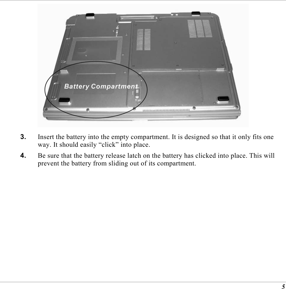  5  3.  Insert the battery into the empty compartment. It is designed so that it only fits one way. It should easily &ldquo;click&rdquo; into place. 4.  Be sure that the battery release latch on the battery has clicked into place. This will prevent the battery from sliding out of its compartment. 