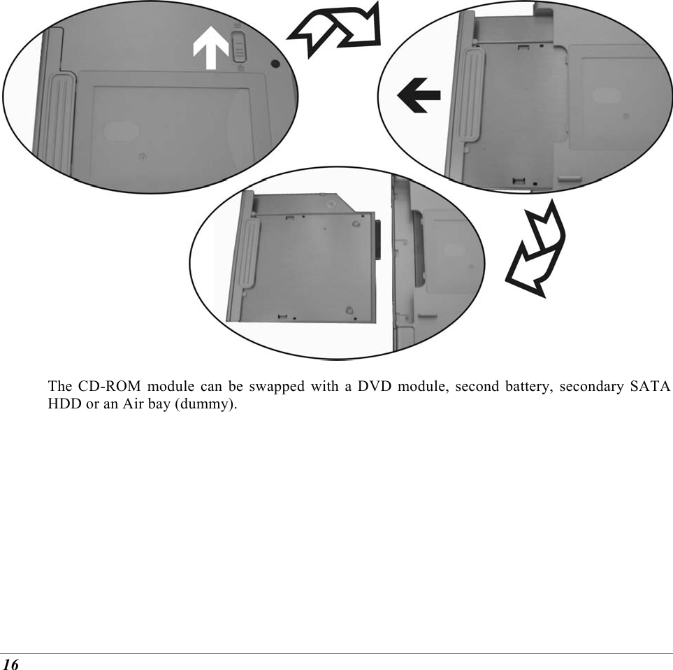  16  The CD-ROM module can be swapped with a DVD module, second battery, secondary SATA HDD or an Air bay (dummy). 