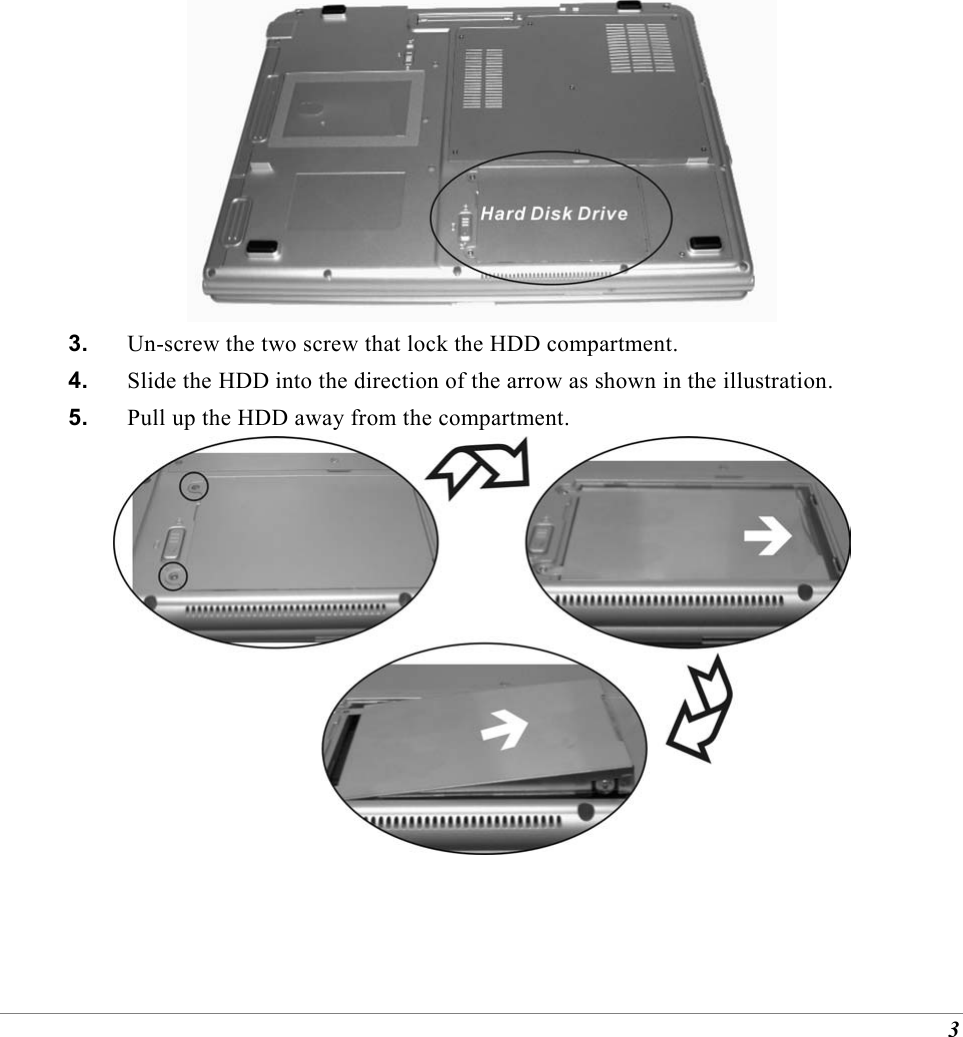 3  3.  Un-screw the two screw that lock the HDD compartment. 4.  Slide the HDD into the direction of the arrow as shown in the illustration. 5.  Pull up the HDD away from the compartment.     