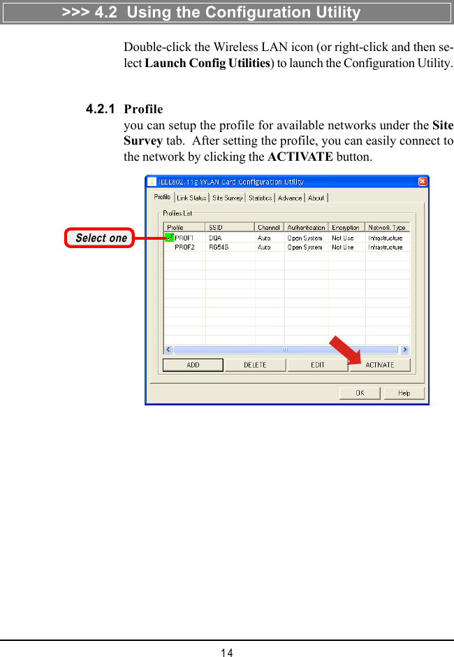 14Double-click the Wireless LAN icon (or right-click and then se-lect Launch Config Utilities) to launch the Configuration Utility.>>> 4.2  Using the Configuration Utility4.2.1 Profileyou can setup the profile for available networks under the SiteSurvey tab.  After setting the profile, you can easily connect tothe network by clicking the ACTIVATE button.Select one