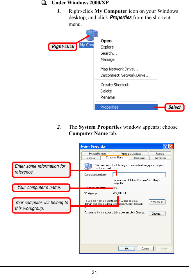 21    2. The System Properties window appears; chooseComputer Name tab.Under Windows 2000/XP    1. Right-click My Computer icon on your Windowsdesktop, and click Properties from the shortcutmenu.Right-clickSelectYour computer&rsquo;s name.Your computer will belong tothis workgroup.Enter some information forreference.