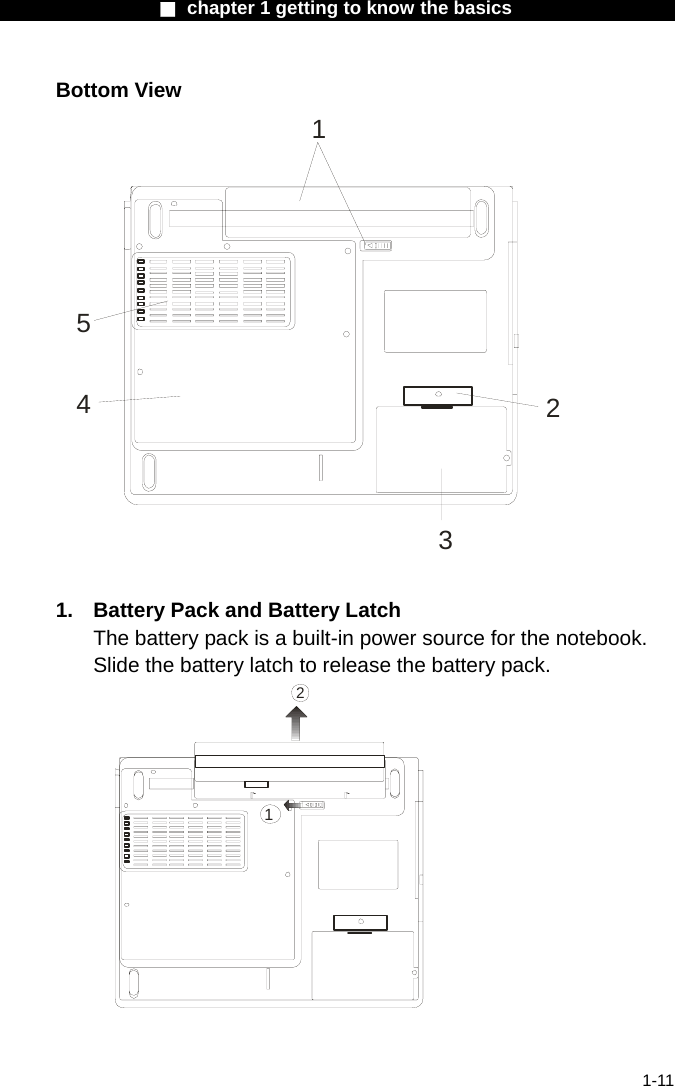                 ■ chapter 1 getting to know the basics                    1-11 Bottom View 12354  1.  Battery Pack and Battery Latch The battery pack is a built-in power source for the notebook. Slide the battery latch to release the battery pack. 12  