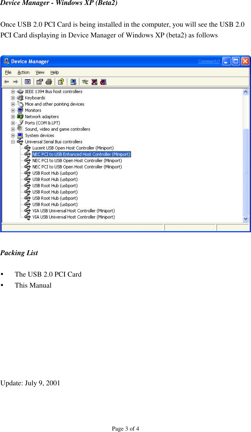 Page 3 of 4 Device Manager - Windows XP (Beta2)  Once USB 2.0 PCI Card is being installed in the computer, you will see the USB 2.0 PCI Card displaying in Device Manager of Windows XP (beta2) as follows    Packing List  &Yuml; The USB 2.0 PCI Card &Yuml; This Manual           Update: July 9, 2001 