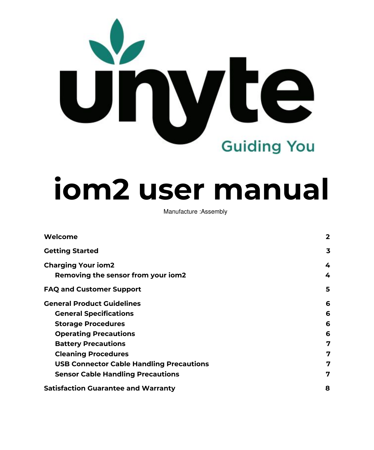  iom2 user manualWelcome 2Getting Started 3Charging Your iom2 4Removing the sensor from your iom2 4FAQ and Customer Support 5General Product Guidelines 6General Specifications 6Storage Procedures 6Operating Precautions 6Battery Precautions 7Cleaning Procedures 7USB Connector Cable Handling Precautions 7Sensor Cable Handling Precautions 7Satisfaction Guarantee and Warranty 8 Manufacture :Assembly