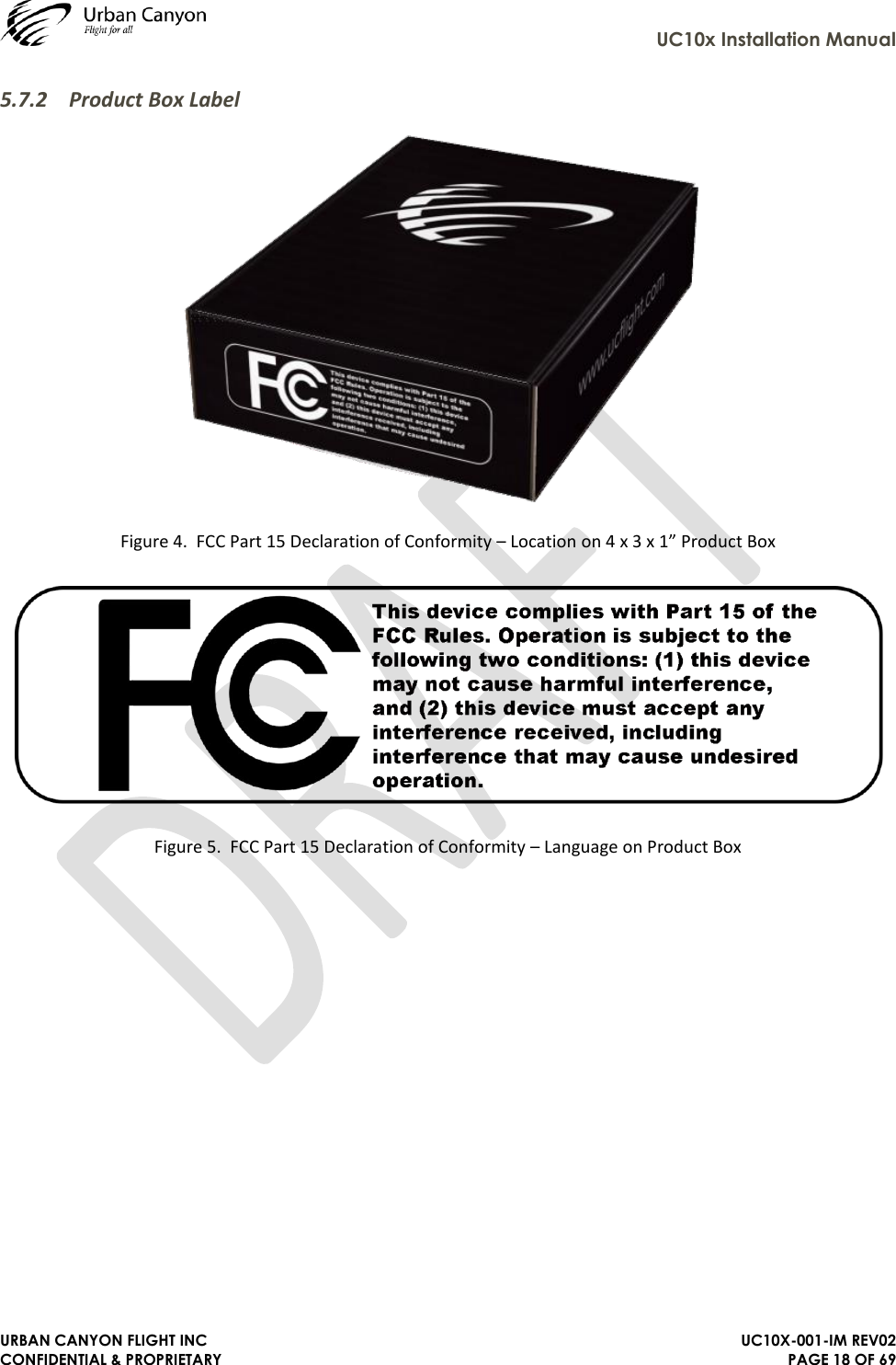     UC10x Installation Manual  URBAN CANYON FLIGHT INC   UC10X-001-IM REV02 CONFIDENTIAL &amp; PROPRIETARY PAGE 18 OF 69 5.7.2 Product Box Label  Figure 4.  FCC Part 15 Declaration of Conformity – Location on 4 x 3 x 1” Product Box  Figure 5.  FCC Part 15 Declaration of Conformity – Language on Product Box  