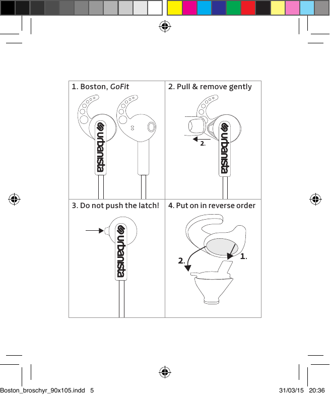 1. Boston, GoFit3. Do not push the latch!2. Pull &amp; remove gently4. Put on in reverse orderBoston_broschyr_90x105.indd   5 31/03/15   20:36