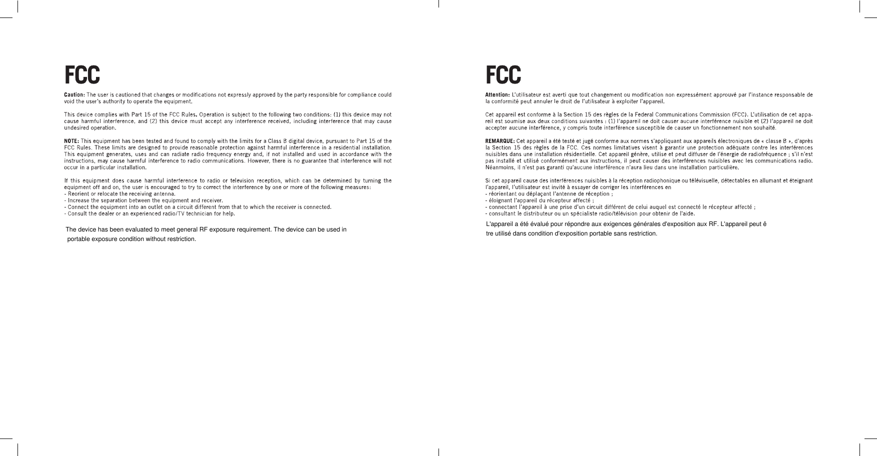 The device has been evaluated to meet general RF exposure requirement. The device can be used in portable exposure condition without restriction. L'appareil a &eacute;t&eacute; &eacute;valu&eacute; pour r&eacute;pondre aux exigences g&eacute;n&eacute;rales d'exposition aux RF. L'appareil peut &ecirc;tre utilis&eacute; dans condition d'exposition portable sans restriction.