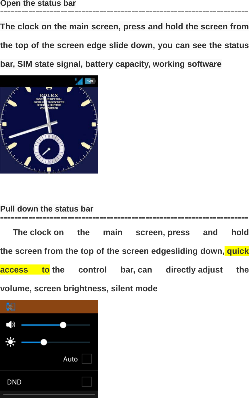      Open the status bar ====================================================================== The clock on the main screen, press and hold the screen from the top of the screen edge slide down, you can see the status bar, SIM state signal, battery capacity, working software     Pull down the status bar ====================================================================== The clock on the main screen, press and hold the screen from the top of the screen edgesliding down, quick access to the control bar, can directly adjust the volume, screen brightness, silent mode      