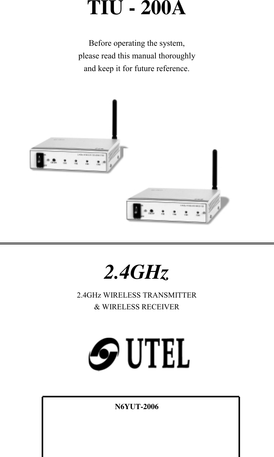 TIU - 200ABefore operating the system,please read this manual thoroughlyand keep it for future reference.2.4GHz2.4GHz WIRELESS TRANSMITTER&amp; WIRELESS RECEIVERN6YUT-2006