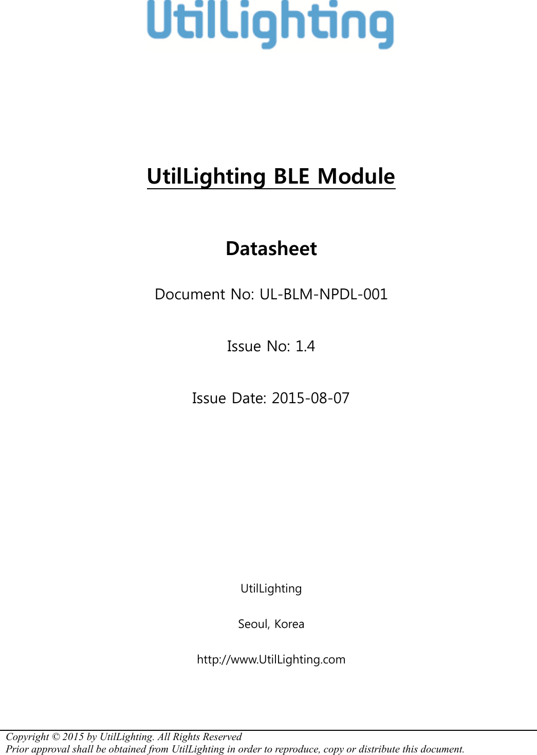 Copyright © 2015 by UtilLighting. All Rights Reserved  Prior approval shall be obtained from UtilLighting in order to reproduce, copy or distribute this document.     UtilLighting BLE Module  Datasheet Document No: UL-BLM-NPDL-001 Issue No: 1.4 Issue Date: 2015-08-07     UtilLighting Seoul, Korea http://www.UtilLighting.com