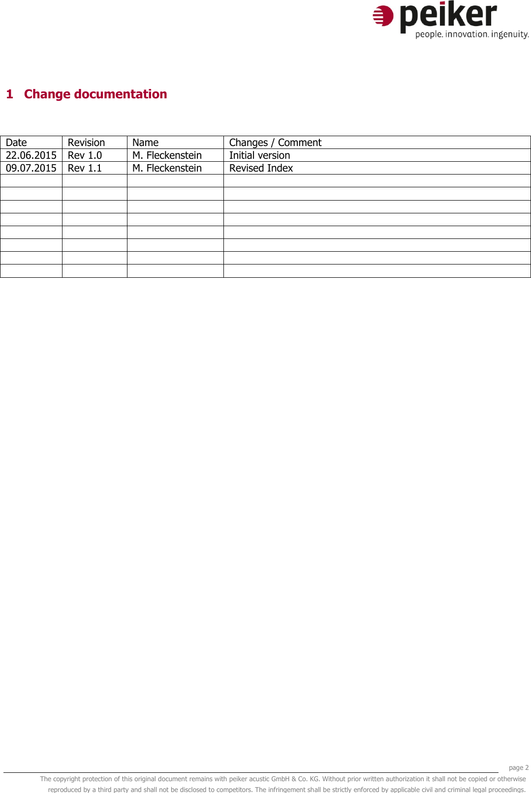     page 2 The copyright protection of this original document remains with peiker acustic GmbH &amp; Co. KG. Without prior written authorization it shall not be copied or otherwise reproduced by a third party and shall not be disclosed to competitors. The infringement shall be strictly enforced by applicable civil and criminal legal proceedings.  1 Change documentation  Date Revision Name Changes / Comment 22.06.2015 Rev 1.0 M. Fleckenstein Initial version  09.07.2015 Rev 1.1 M. Fleckenstein Revised Index                                     