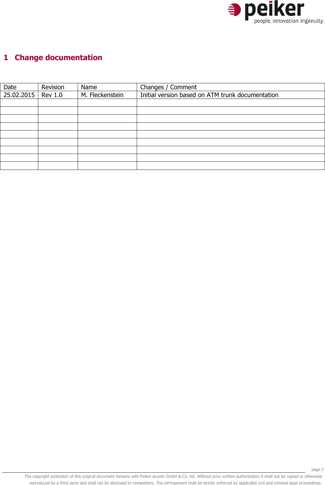     page 2 The copyright protection of this original document remains with Peiker acustic GmbH &amp; Co. KG. Without prior written authorization it shall not be copied or otherwise reproduced by a third party and shall not be disclosed to competitors. The infringement shall be strictly enforced by applicable civil and criminal legal proceedings.  1 Change documentation  Date Revision Name Changes / Comment 25.02.2015 Rev 1.0 M. Fleckenstein Initial version based on ATM trunk documentation                                         