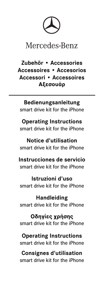 Bedienungsanleitungsmart drive kit for the iPhoneOperating Instructionssmart drive kit for the iPhoneNotice d&apos;utilisationsmart drive kit for the iPhoneZubehör • Accessories Accessoires • Accesorios Accessori • AccessoiresΑξεσουάρInstrucciones de serviciosmart drive kit for the iPhoneIstruzioni d&apos;usosmart drive kit for the iPhoneHandleidingsmart drive kit for the iPhoneΟδηγίες χρήσηςsmart drive kit for the iPhoneOperating Instructionssmart drive kit for the iPhoneConsignes d&apos;utilisationsmart drive kit for the iPhone