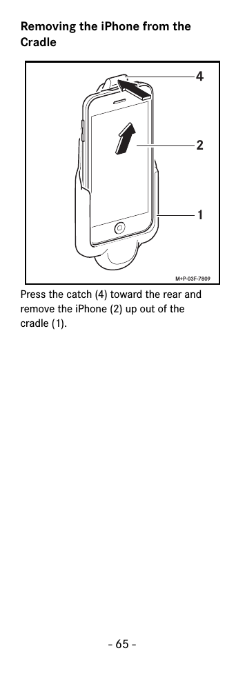 - 65 -Removing the iPhone from the CradlePress the catch (4) toward the rear and remove the iPhone (2) up out of the cradle (1).214M+P-03F-7809