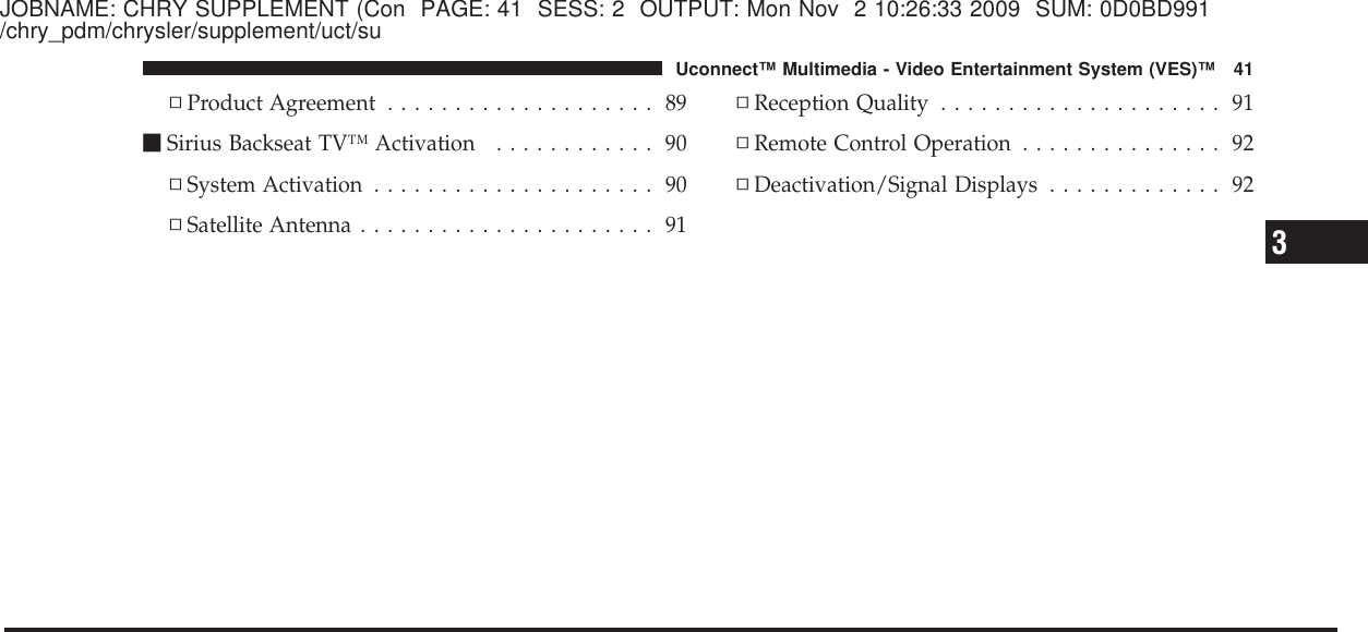 JOBNAME: CHRY SUPPLEMENT (Con PAGE: 41 SESS: 2 OUTPUT: Mon Nov 2 10:26:33 2009 SUM: 0D0BD991/chry_pdm/chrysler/supplement/uct/su▫Product Agreement .................... 89ⅥSirius Backseat TV™ Activation ............ 90▫System Activation ..................... 90▫Satellite Antenna ...................... 91▫Reception Quality ..................... 91▫Remote Control Operation ............... 92▫Deactivation/Signal Displays ............. 923Uconnect™ Multimedia - Video Entertainment System (VES)™ 41