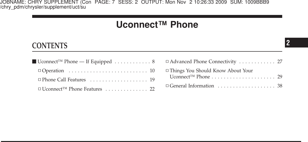 JOBNAME: CHRY SUPPLEMENT (Con PAGE: 7 SESS: 2 OUTPUT: Mon Nov 2 10:26:33 2009 SUM: 1009BBB9/chry_pdm/chrysler/supplement/uct/suUconnect™ PhoneCONTENTSⅥUconnect™ Phone — If Equipped ............8▫Operation .......................... 10▫Phone Call Features ................... 19▫Uconnect™ Phone Features .............. 22▫Advanced Phone Connectivity ............ 27▫Things You Should Know About YourUconnect™ Phone..................... 29▫General Information ................... 382