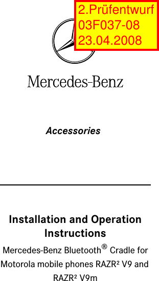 AccessoriesInstallation and Operation InstructionsMercedes-Benz Bluetooth® Cradle for Motorola mobile phones RAZR² V9 and RAZR² V9m2.Prüfentwurf 03F037-08 23.04.2008