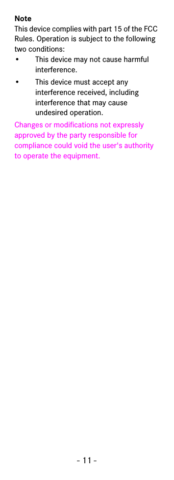 - 11 -NoteThis device complies with part 15 of the FCC Rules. Operation is subject to the following two conditions:• This device may not cause harmful interference.• This device must accept any interference received, including interference that may cause undesired operation.Changes or modifications not expressly approved by the party responsible for compliance could void the user&apos;s authority to operate the equipment.