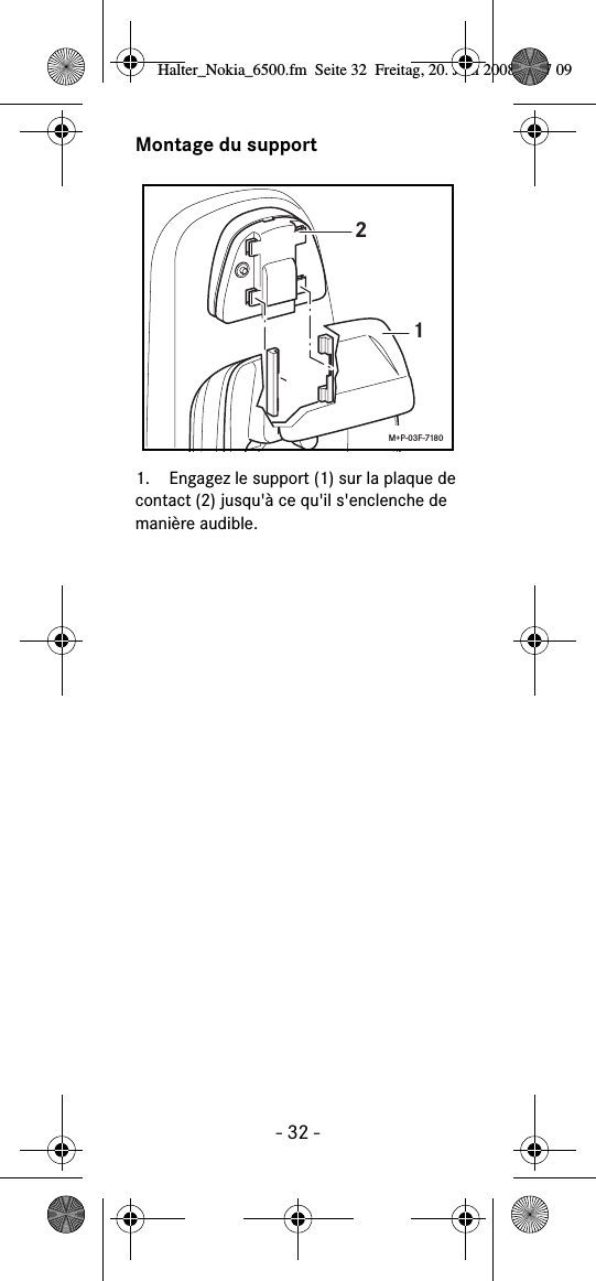 - 32 -Montage du support1. Engagez le support (1) sur la plaque de contact (2) jusqu&apos;à ce qu&apos;il s&apos;enclenche de manière audible.12M+P-03F-7180Halter_Nokia_6500.fm  Seite 32  Freitag, 20. Juni 2008  9:07 09